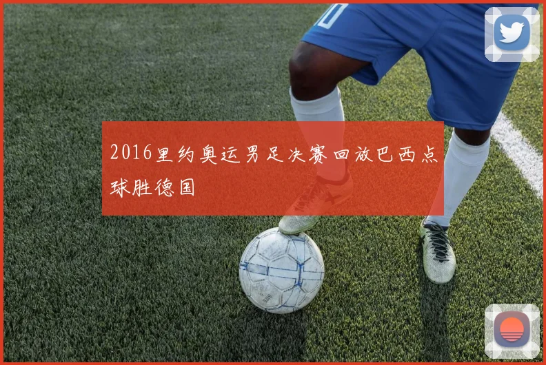 2016里约奥运男足决赛回放巴西点球胜德国