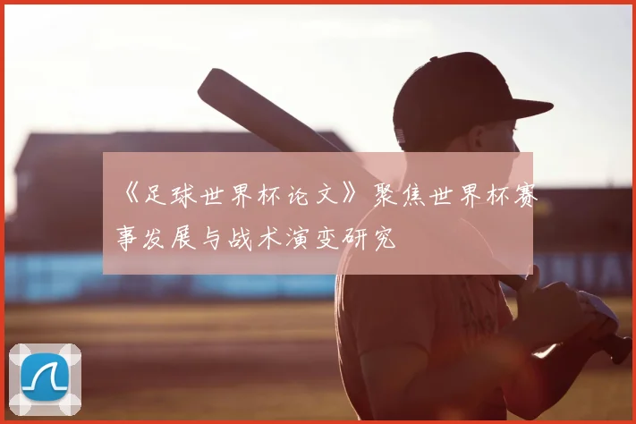 《足球世界杯论文》聚焦世界杯赛事发展与战术演变研究