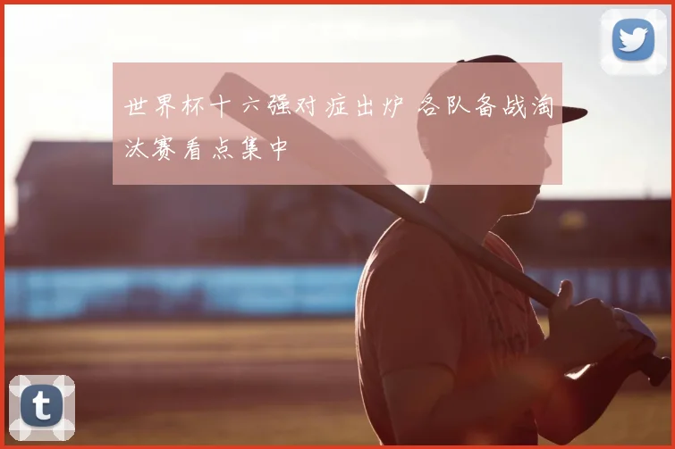 世界杯十六强对症出炉 各队备战淘汰赛看点集中