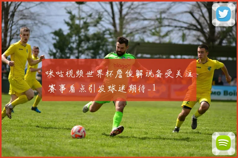 咪咕视频世界杯詹俊解说备受关注 赛事看点引发球迷期待_1