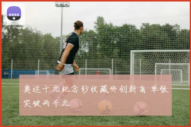 奥运十元纪念钞收藏价创新高 单张突破两千元