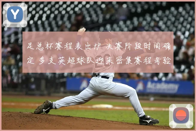 足总杯赛程表出炉 决赛阶段时间确定 多支英超球队迎来密集赛程考验
