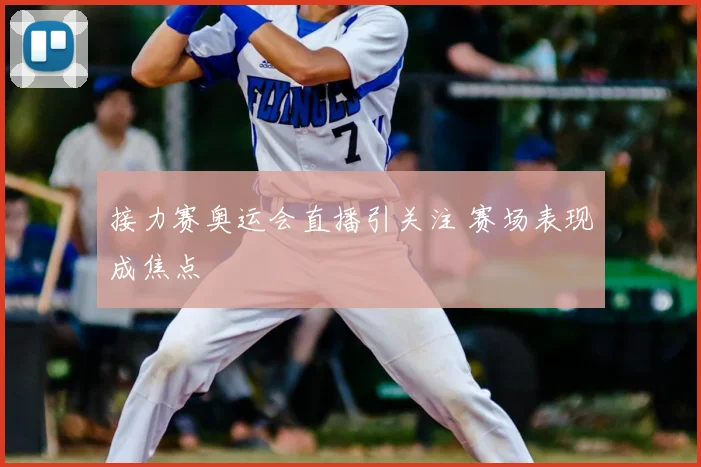 接力赛奥运会直播引关注 赛场表现成焦点
