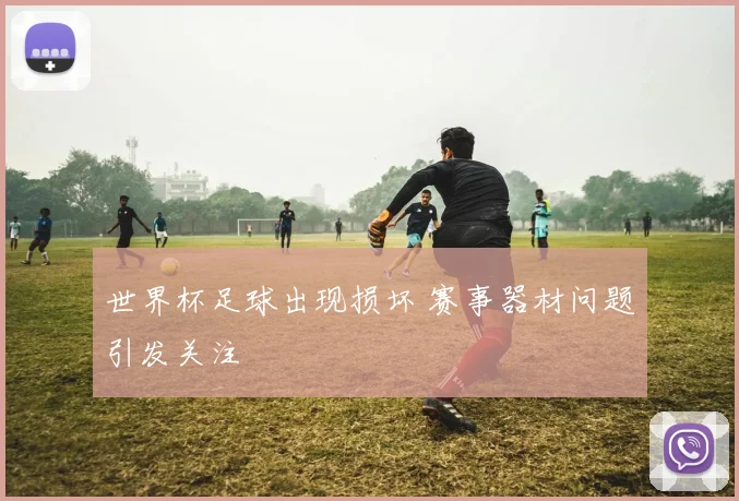 世界杯足球出现损坏 赛事器材问题引发关注