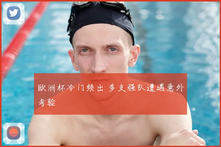 欧洲杯冷门频出 多支强队遭遇意外考验