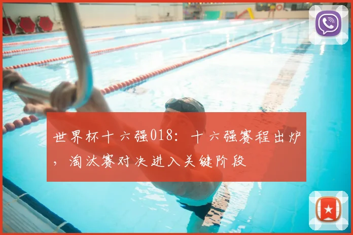 世界杯十六强018:十六强赛程出炉,淘汰赛对决进入关键阶段