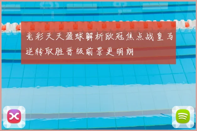 竞彩天天盈球解析欧冠焦点战皇马逆转取胜晋级前景更明朗