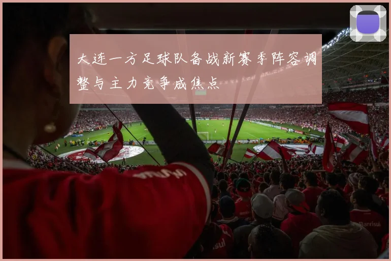 大连一方足球队备战新赛季阵容调整与主力竞争成焦点