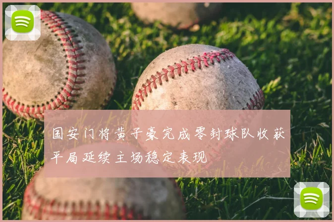 国安门将黄子豪完成零封球队收获平局延续主场稳定表现