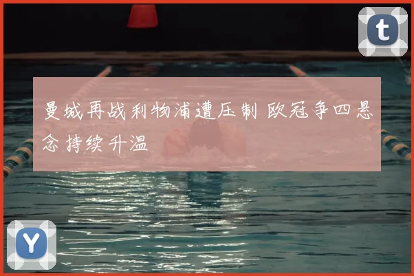 曼城再战利物浦遭压制 欧冠争四悬念持续升温