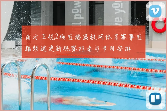 南方卫视2线直播荔枝网体育赛事直播频道更新观赛指南与节目安排