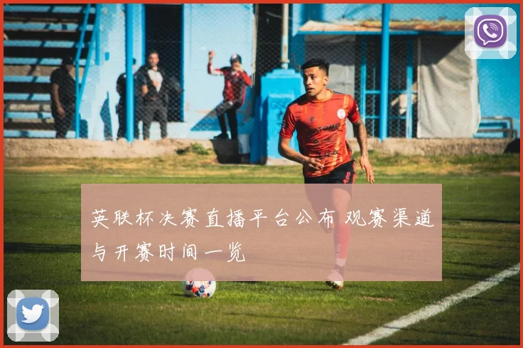 英联杯决赛直播平台公布 观赛渠道与开赛时间一览