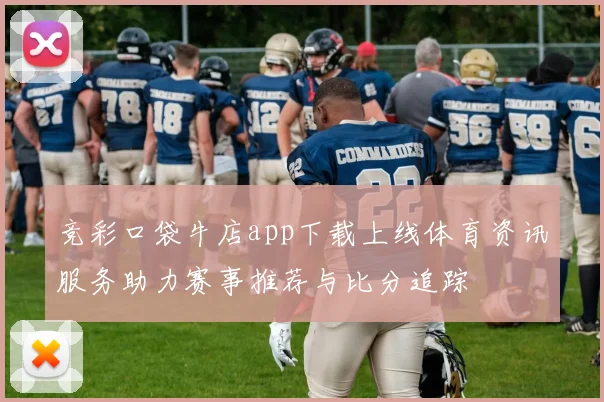 竞彩口袋牛店app下载上线体育资讯服务助力赛事推荐与比分追踪
