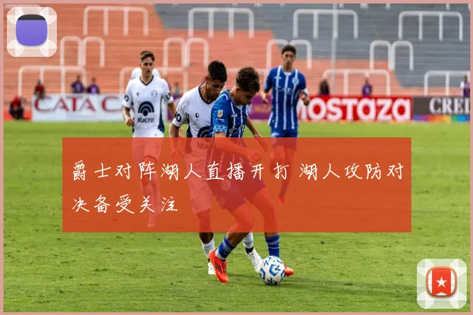 爵士对阵湖人直播开打 湖人攻防对决备受关注